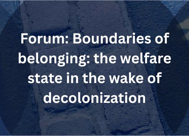Forum: Boundaries of belonging: the welfare state in the wake of decolonization