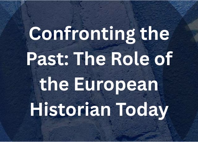 Confronting the Past: The Role of the European Historian Today